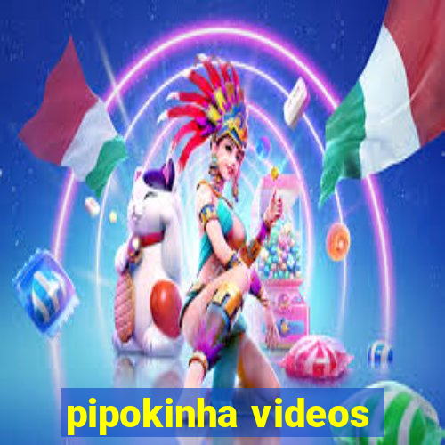 pipokinha videos